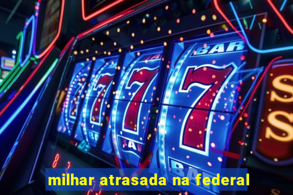 milhar atrasada na federal